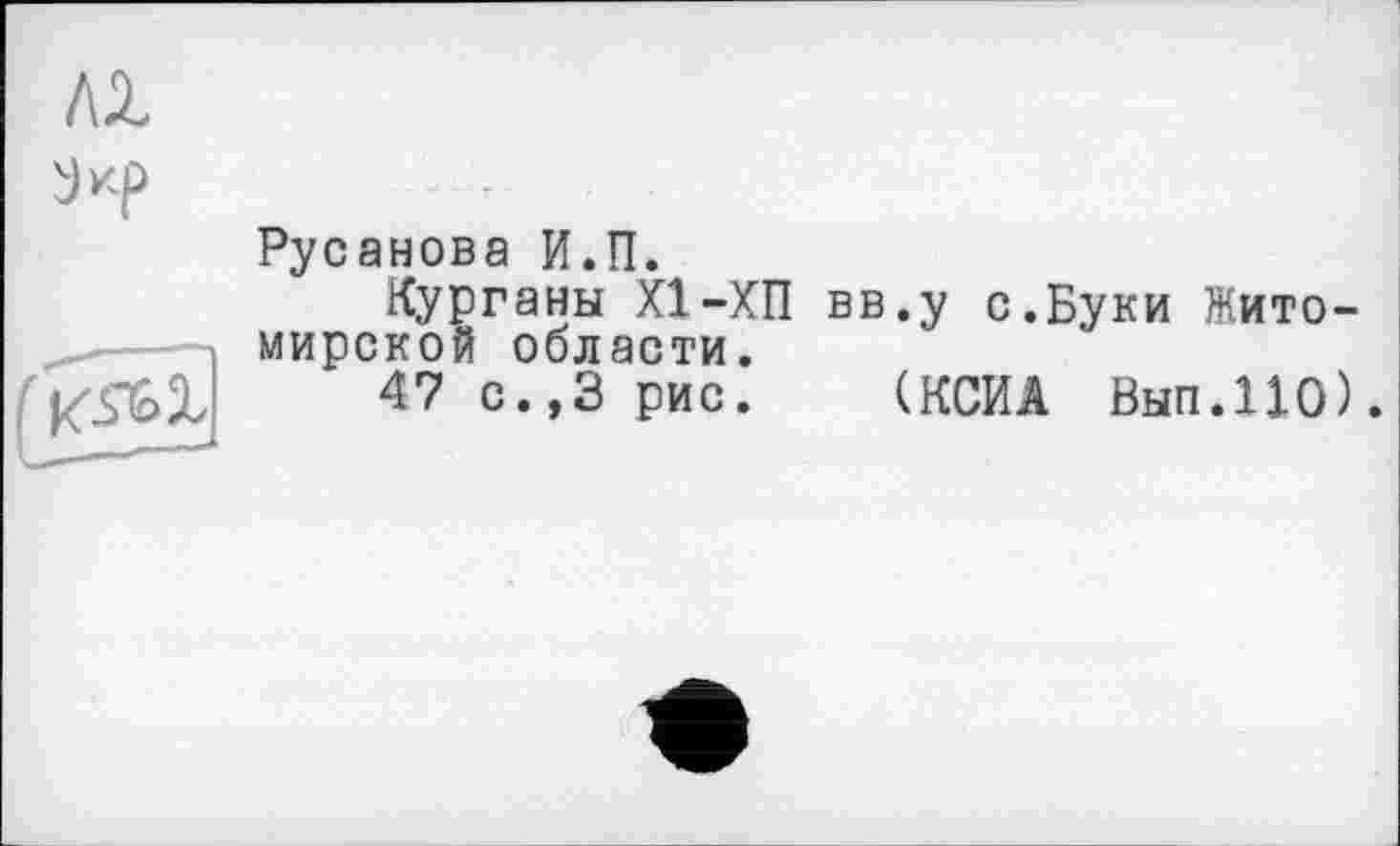 ﻿Русанова И.П.
Курганы XI-ХП вв.у с.Буки Житомирской области.
47 с.,3 рис. (КСИА Вып.110).